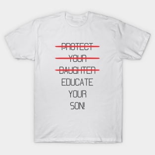 Protect your daughter - NO - Educate your son! It's high time we understand that its not about taking away your daughter's liberties. It's about teaching him to know what's wrong! T-Shirt